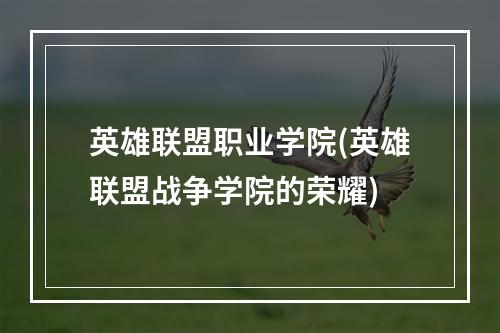 英雄联盟职业学院(英雄联盟战争学院的荣耀)