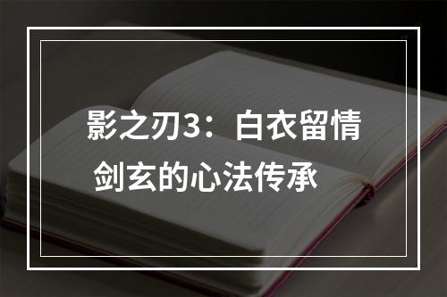 影之刃3：白衣留情 剑玄的心法传承