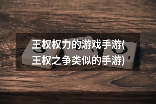 王权权力的游戏手游(王权之争类似的手游)