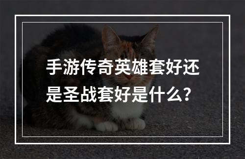 手游传奇英雄套好还是圣战套好是什么？