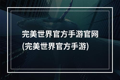 完美世界官方手游官网(完美世界官方手游)