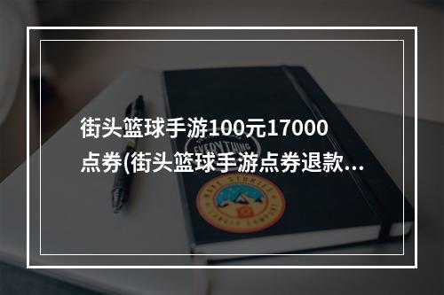 街头篮球手游100元17000点券(街头篮球手游点券退款)