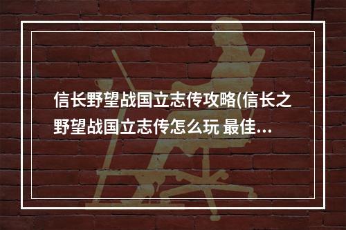 信长野望战国立志传攻略(信长之野望战国立志传怎么玩 最佳武将兵力组合)