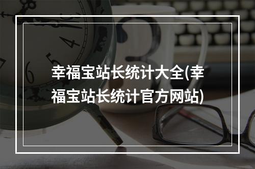 幸福宝站长统计大全(幸福宝站长统计官方网站)