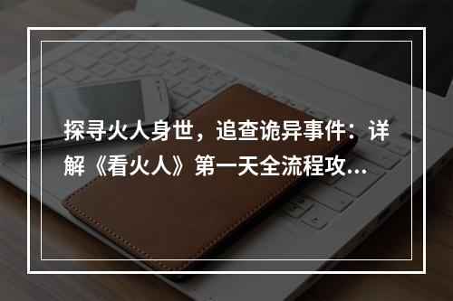 探寻火人身世，追查诡异事件：详解《看火人》第一天全流程攻略