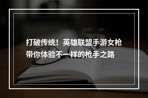 打破传统！英雄联盟手游女枪带你体验不一样的枪手之路