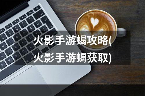 火影手游蝎攻略(火影手游蝎获取)