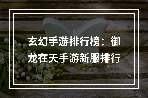 玄幻手游排行榜：御龙在天手游新服排行