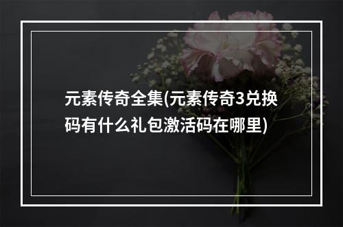 元素传奇全集(元素传奇3兑换码有什么礼包激活码在哪里)