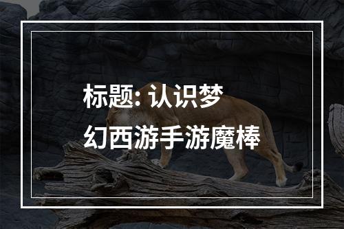 标题: 认识梦幻西游手游魔棒