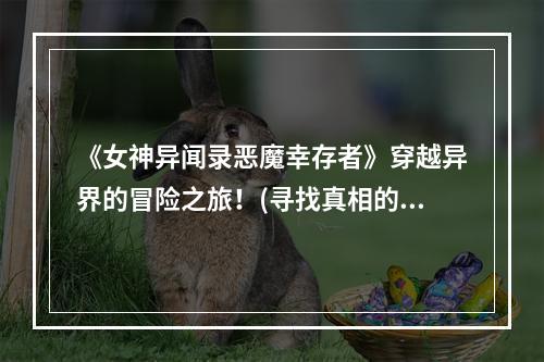 《女神异闻录恶魔幸存者》穿越异界的冒险之旅！(寻找真相的恢弘故事)