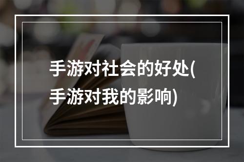 手游对社会的好处(手游对我的影响)