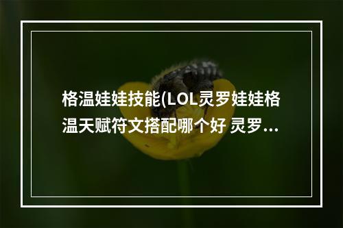 格温娃娃技能(LOL灵罗娃娃格温天赋符文搭配哪个好 灵罗娃娃格温天赋符文)