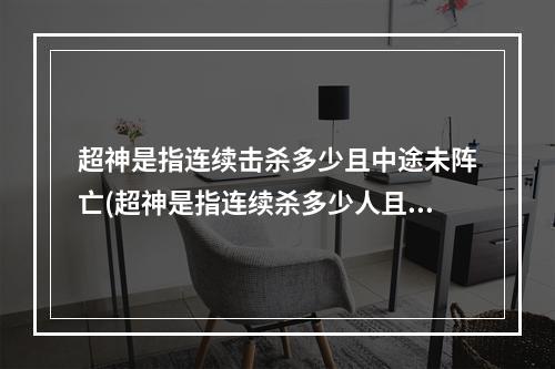 超神是指连续击杀多少且中途未阵亡(超神是指连续杀多少人且中途未阵亡)