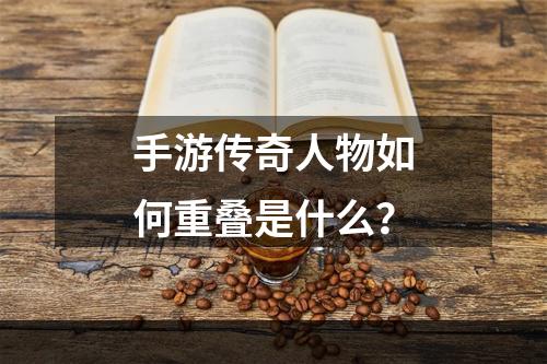 手游传奇人物如何重叠是什么？