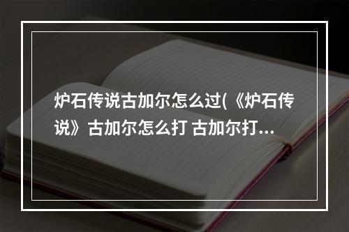 炉石传说古加尔怎么过(《炉石传说》古加尔怎么打 古加尔打法介绍 )