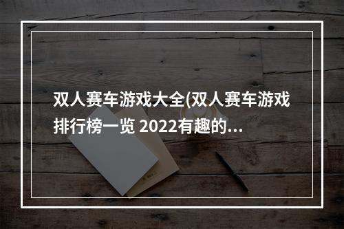 双人赛车游戏大全(双人赛车游戏排行榜一览 2022有趣的双人赛车碰头游戏)