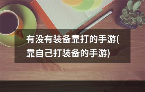 有没有装备靠打的手游(靠自己打装备的手游)