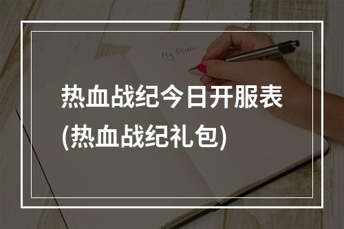 热血战纪今日开服表(热血战纪礼包)