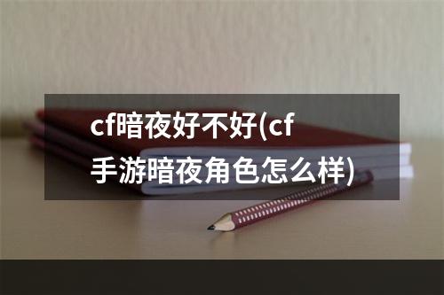 cf暗夜好不好(cf手游暗夜角色怎么样)