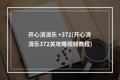 开心消消乐 +372(开心消消乐372关攻略视频教程)