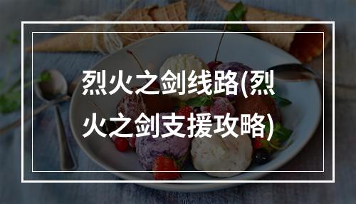 烈火之剑线路(烈火之剑支援攻略)