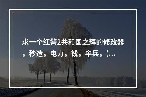 求一个红警2共和国之辉的修改器，秒造，电力，钱，伞兵，(红色警戒2共和国之辉修改器)