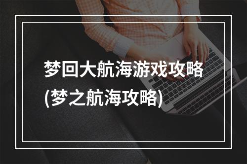 梦回大航海游戏攻略(梦之航海攻略)