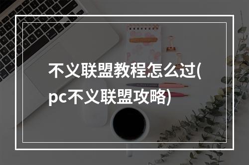 不义联盟教程怎么过(pc不义联盟攻略)