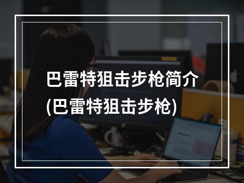 巴雷特狙击步枪简介(巴雷特狙击步枪)