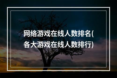 网络游戏在线人数排名(各大游戏在线人数排行)