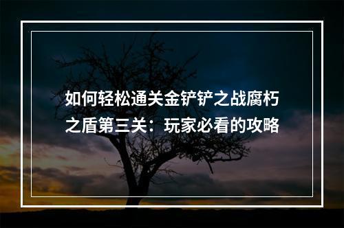 如何轻松通关金铲铲之战腐朽之盾第三关：玩家必看的攻略