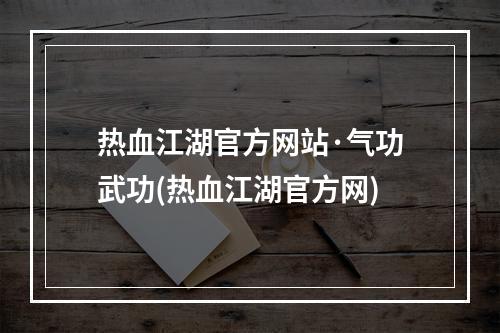 热血江湖官方网站·气功武功(热血江湖官方网)