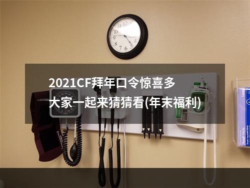 2021CF拜年口令惊喜多 大家一起来猜猜看(年末福利)