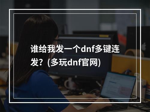 谁给我发一个dnf多键连发？(多玩dnf官网)