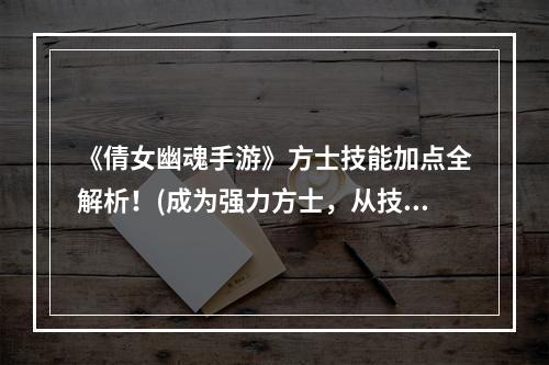 《倩女幽魂手游》方士技能加点全解析！(成为强力方士，从技能加点开始！)