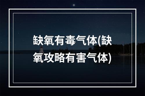 缺氧有毒气体(缺氧攻略有害气体)