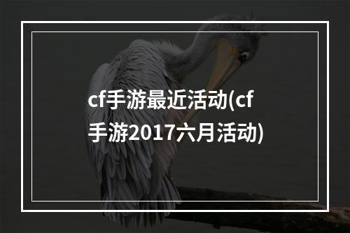 cf手游最近活动(cf手游2017六月活动)