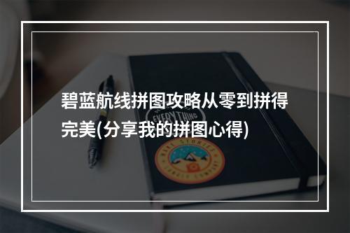 碧蓝航线拼图攻略从零到拼得完美(分享我的拼图心得)