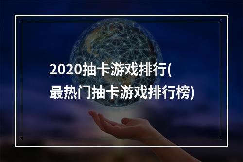 2020抽卡游戏排行(最热门抽卡游戏排行榜)