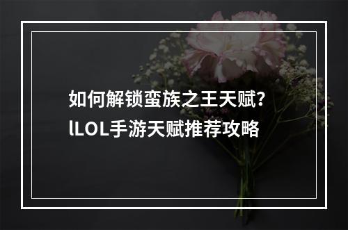 如何解锁蛮族之王天赋？ lLOL手游天赋推荐攻略