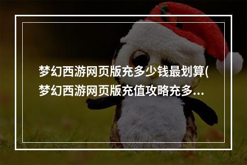 梦幻西游网页版充多少钱最划算(梦幻西游网页版充值攻略充多少钱划算)