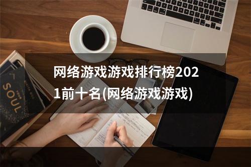 网络游戏游戏排行榜2021前十名(网络游戏游戏)