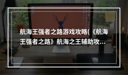 航海王强者之路游戏攻略(《航海王强者之路》航海之王辅助攻略，航海王强者之路)