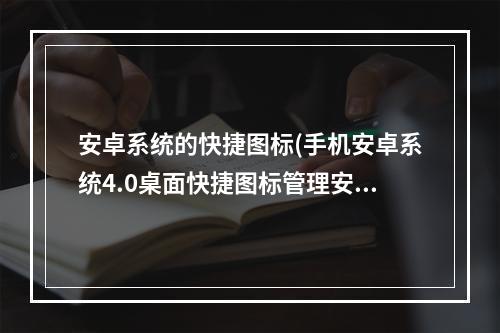 安卓系统的快捷图标(手机安卓系统4.0桌面快捷图标管理安卓手机网游戏资讯)