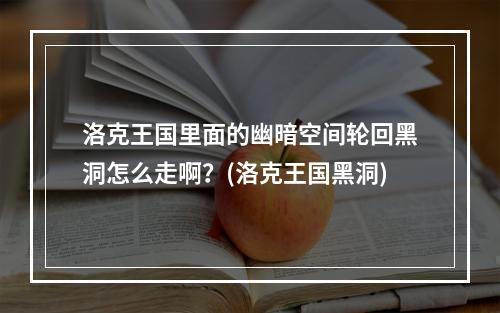 洛克王国里面的幽暗空间轮回黑洞怎么走啊？(洛克王国黑洞)