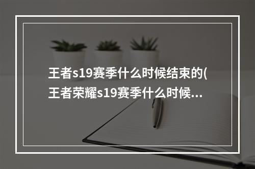 王者s19赛季什么时候结束的(王者荣耀s19赛季什么时候结束s19赛季结束时间)