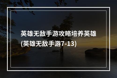 英雄无敌手游攻略培养英雄(英雄无敌手游7-13)