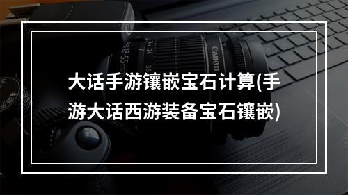 大话手游镶嵌宝石计算(手游大话西游装备宝石镶嵌)