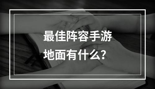 最佳阵容手游地面有什么？